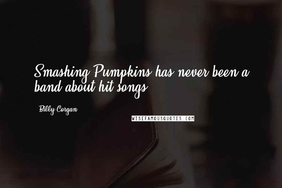 Billy Corgan Quotes: Smashing Pumpkins has never been a band about hit songs.