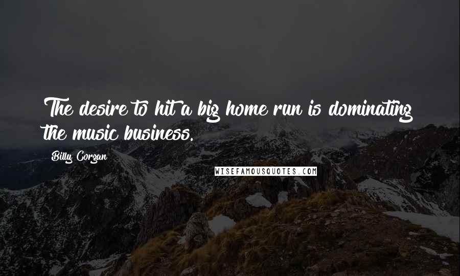 Billy Corgan Quotes: The desire to hit a big home run is dominating the music business.