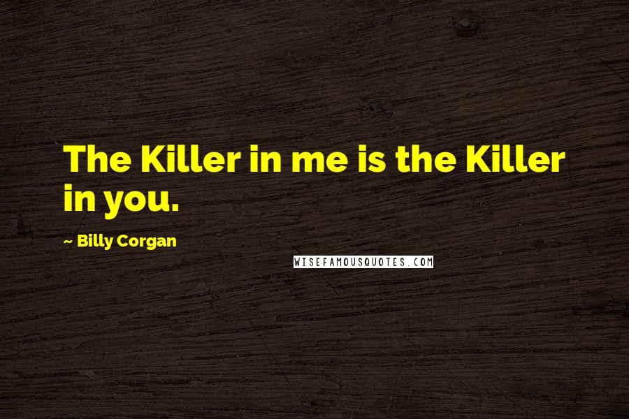 Billy Corgan Quotes: The Killer in me is the Killer in you.