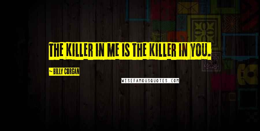 Billy Corgan Quotes: The Killer in me is the Killer in you.