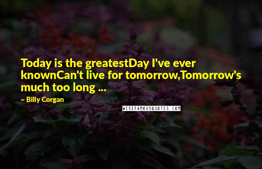 Billy Corgan Quotes: Today is the greatestDay I've ever knownCan't live for tomorrow,Tomorrow's much too long ...