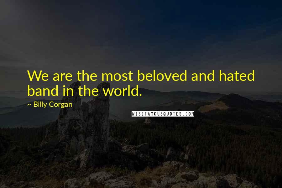 Billy Corgan Quotes: We are the most beloved and hated band in the world.