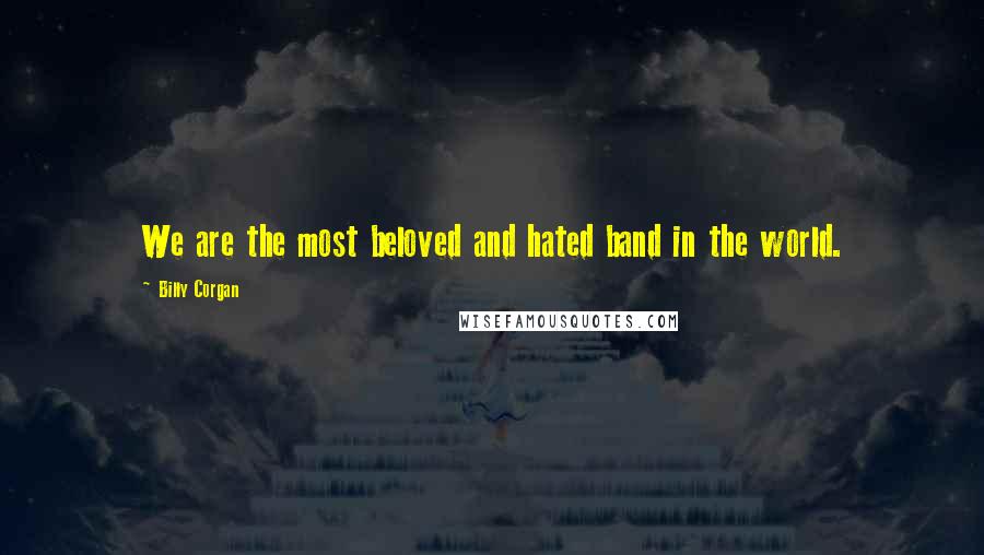 Billy Corgan Quotes: We are the most beloved and hated band in the world.
