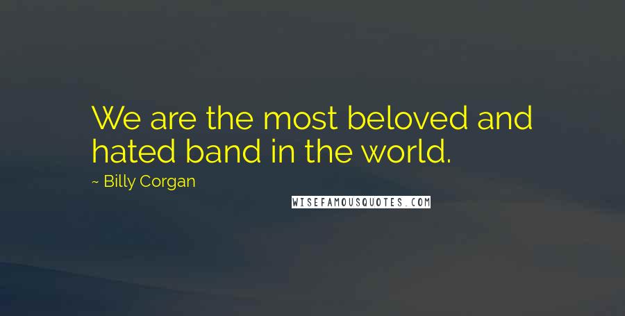 Billy Corgan Quotes: We are the most beloved and hated band in the world.