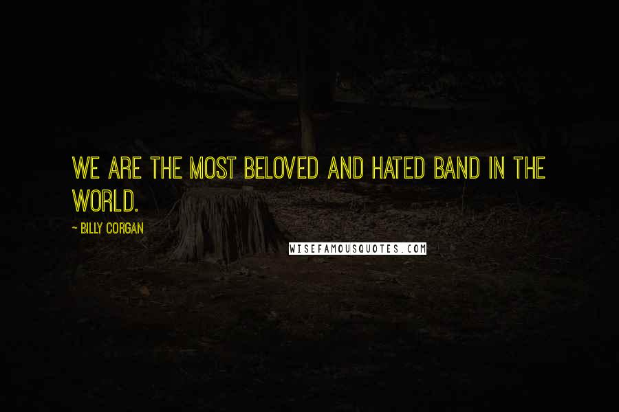 Billy Corgan Quotes: We are the most beloved and hated band in the world.