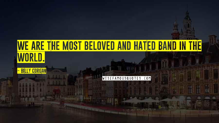 Billy Corgan Quotes: We are the most beloved and hated band in the world.