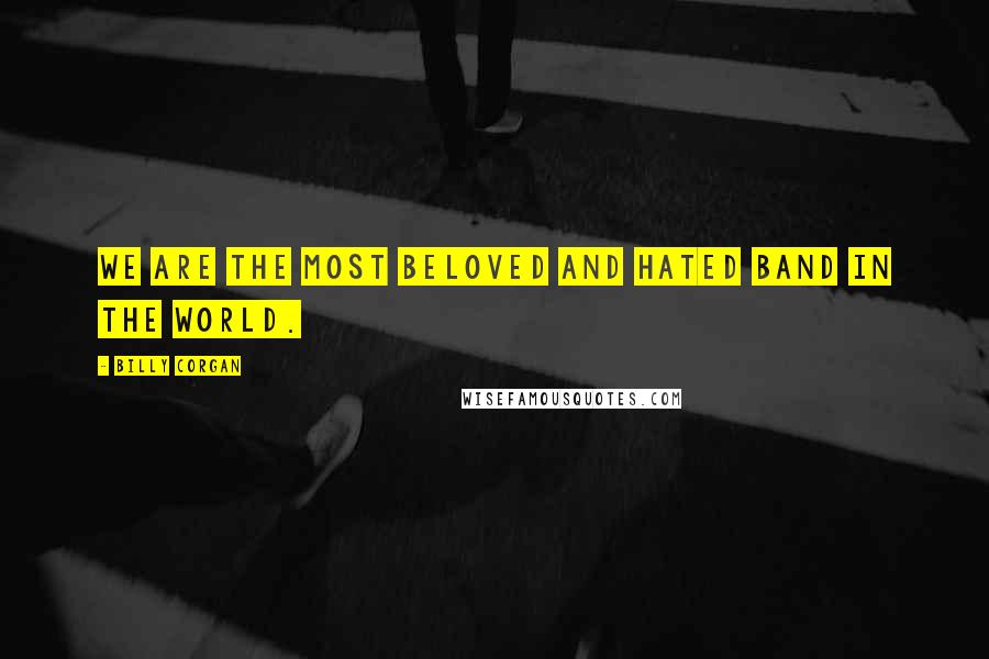 Billy Corgan Quotes: We are the most beloved and hated band in the world.