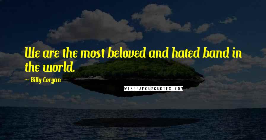 Billy Corgan Quotes: We are the most beloved and hated band in the world.
