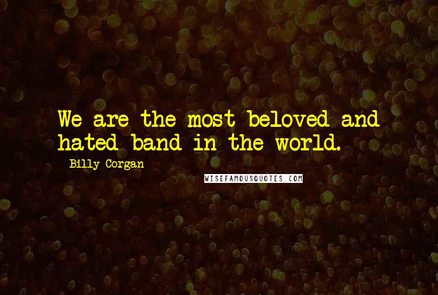 Billy Corgan Quotes: We are the most beloved and hated band in the world.