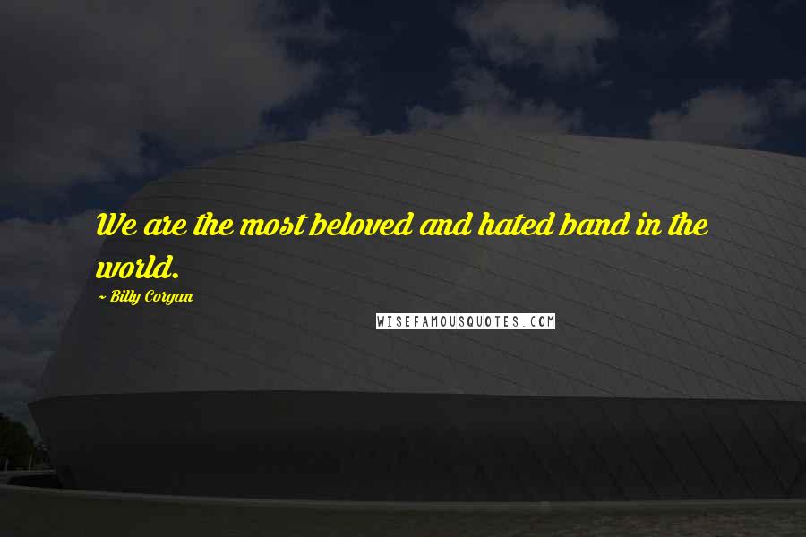 Billy Corgan Quotes: We are the most beloved and hated band in the world.