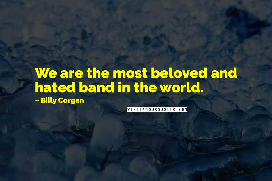 Billy Corgan Quotes: We are the most beloved and hated band in the world.