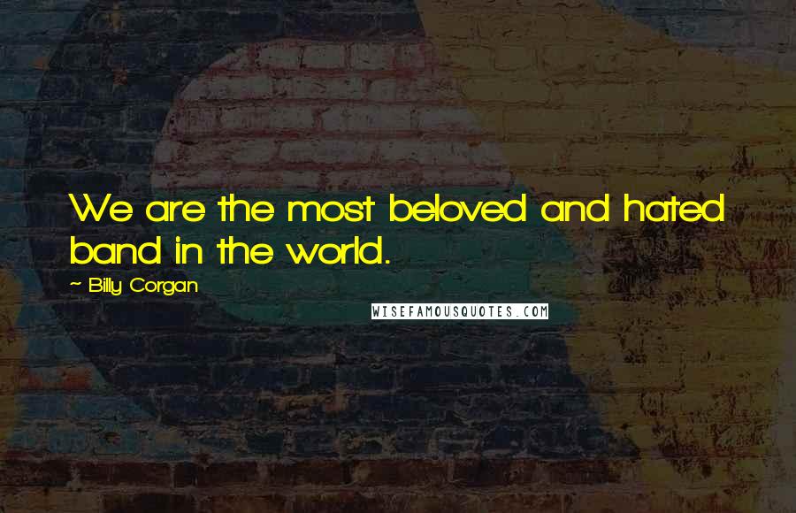 Billy Corgan Quotes: We are the most beloved and hated band in the world.