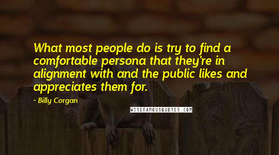 Billy Corgan Quotes: What most people do is try to find a comfortable persona that they're in alignment with and the public likes and appreciates them for.