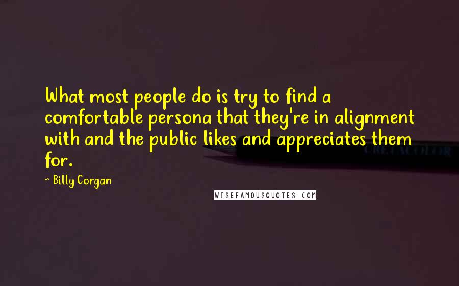 Billy Corgan Quotes: What most people do is try to find a comfortable persona that they're in alignment with and the public likes and appreciates them for.