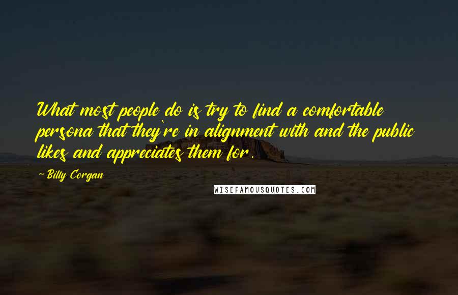 Billy Corgan Quotes: What most people do is try to find a comfortable persona that they're in alignment with and the public likes and appreciates them for.