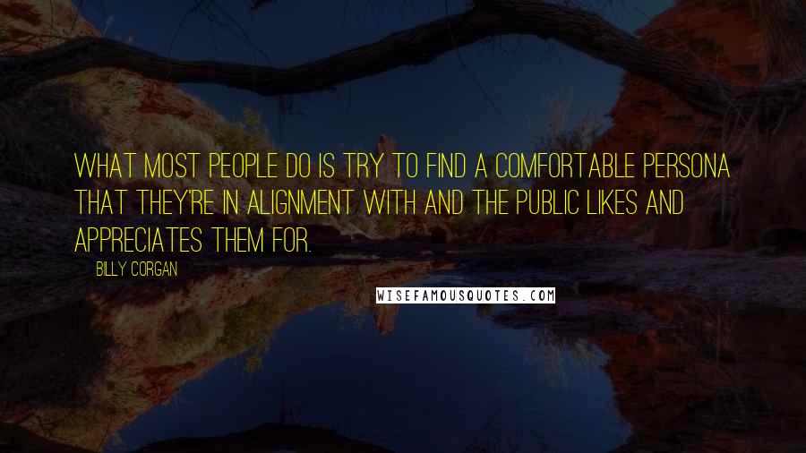 Billy Corgan Quotes: What most people do is try to find a comfortable persona that they're in alignment with and the public likes and appreciates them for.