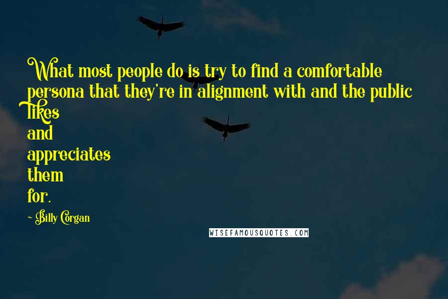 Billy Corgan Quotes: What most people do is try to find a comfortable persona that they're in alignment with and the public likes and appreciates them for.