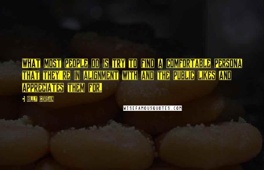 Billy Corgan Quotes: What most people do is try to find a comfortable persona that they're in alignment with and the public likes and appreciates them for.