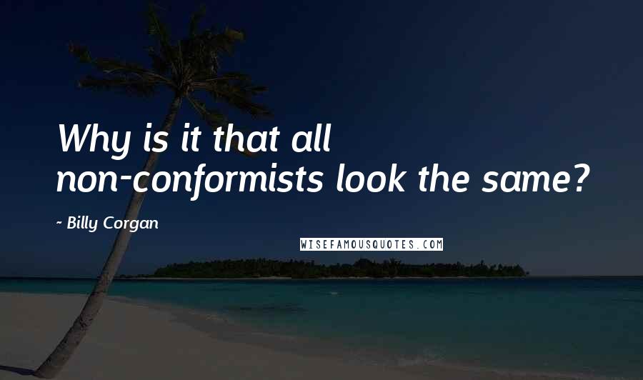 Billy Corgan Quotes: Why is it that all non-conformists look the same?