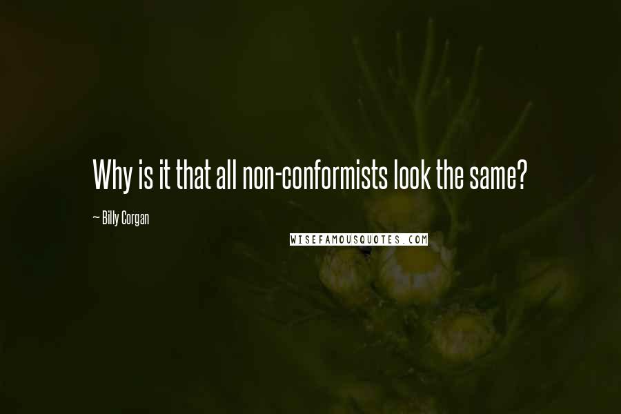 Billy Corgan Quotes: Why is it that all non-conformists look the same?