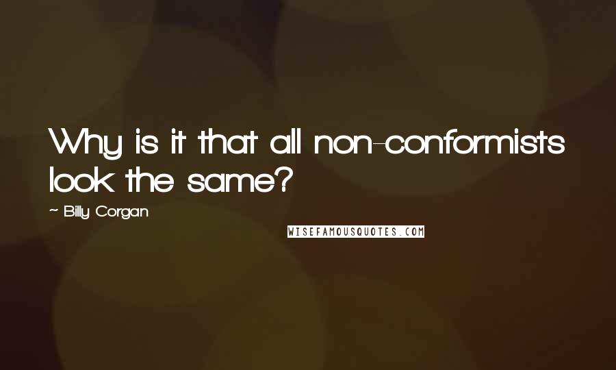 Billy Corgan Quotes: Why is it that all non-conformists look the same?