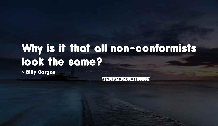 Billy Corgan Quotes: Why is it that all non-conformists look the same?