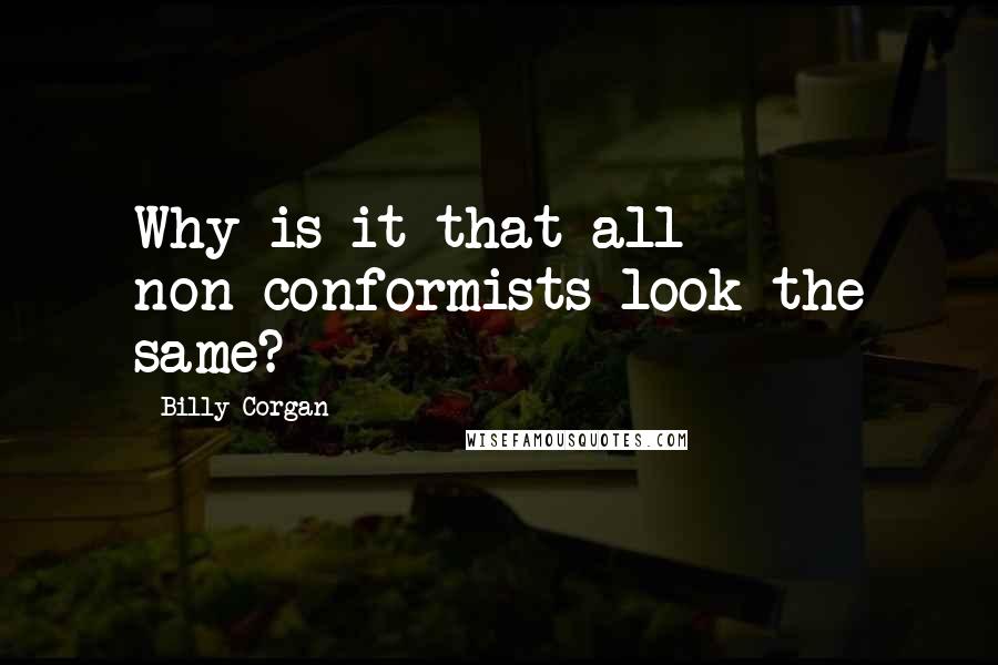 Billy Corgan Quotes: Why is it that all non-conformists look the same?