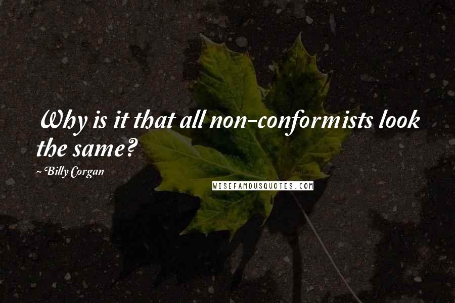 Billy Corgan Quotes: Why is it that all non-conformists look the same?