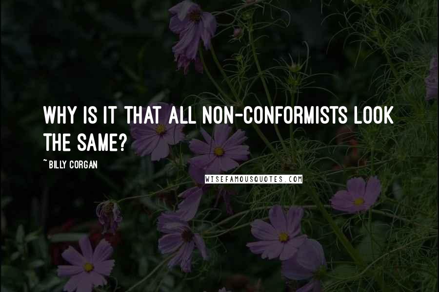 Billy Corgan Quotes: Why is it that all non-conformists look the same?