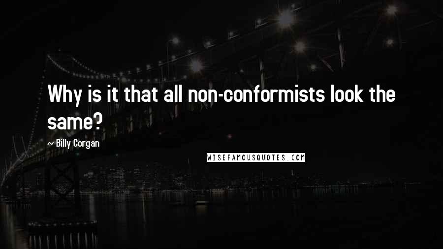 Billy Corgan Quotes: Why is it that all non-conformists look the same?