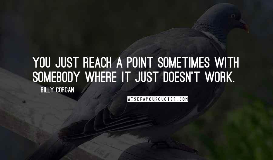 Billy Corgan Quotes: You just reach a point sometimes with somebody where it just doesn't work.