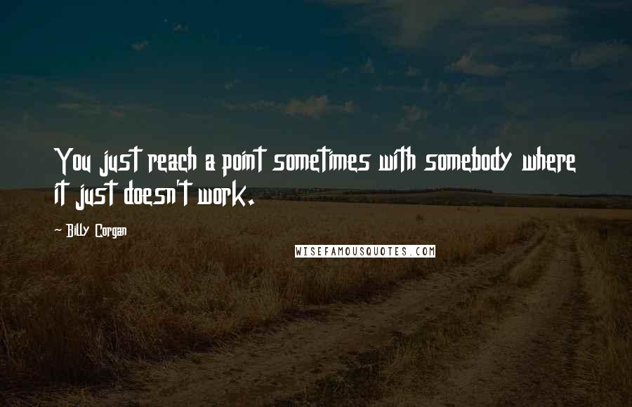 Billy Corgan Quotes: You just reach a point sometimes with somebody where it just doesn't work.