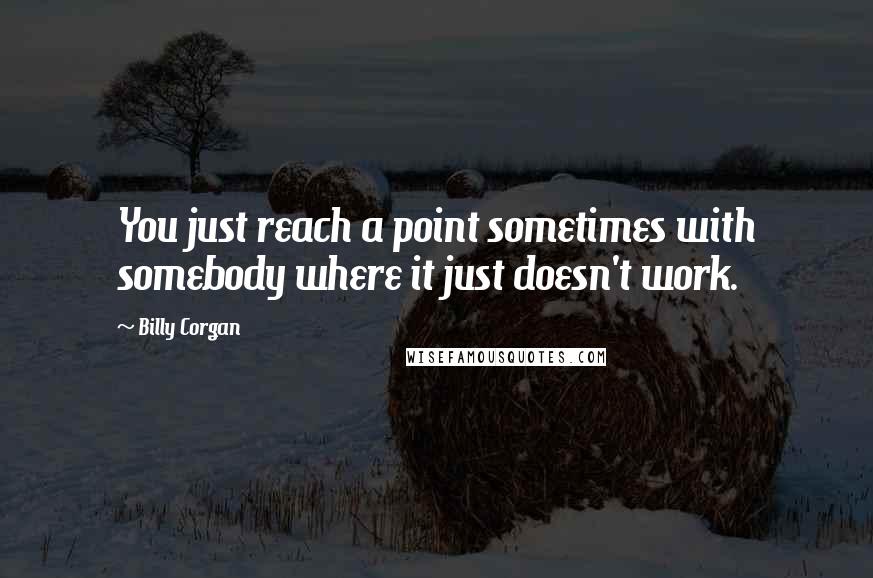 Billy Corgan Quotes: You just reach a point sometimes with somebody where it just doesn't work.