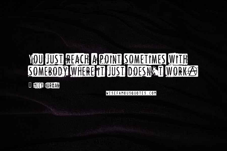 Billy Corgan Quotes: You just reach a point sometimes with somebody where it just doesn't work.