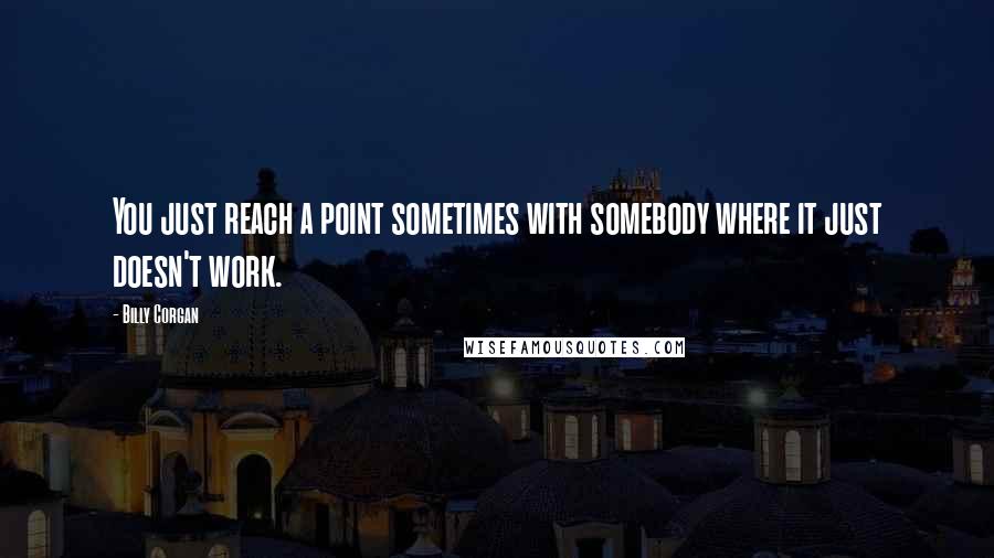 Billy Corgan Quotes: You just reach a point sometimes with somebody where it just doesn't work.