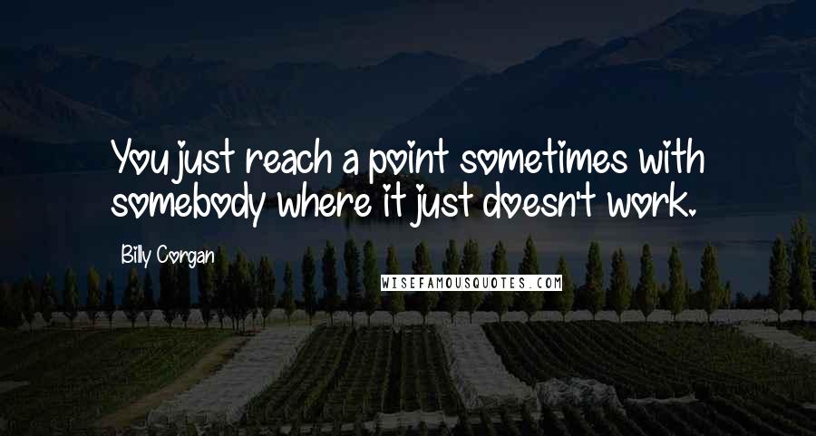 Billy Corgan Quotes: You just reach a point sometimes with somebody where it just doesn't work.