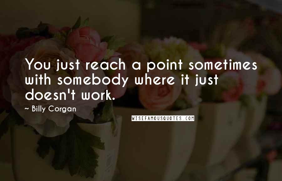 Billy Corgan Quotes: You just reach a point sometimes with somebody where it just doesn't work.