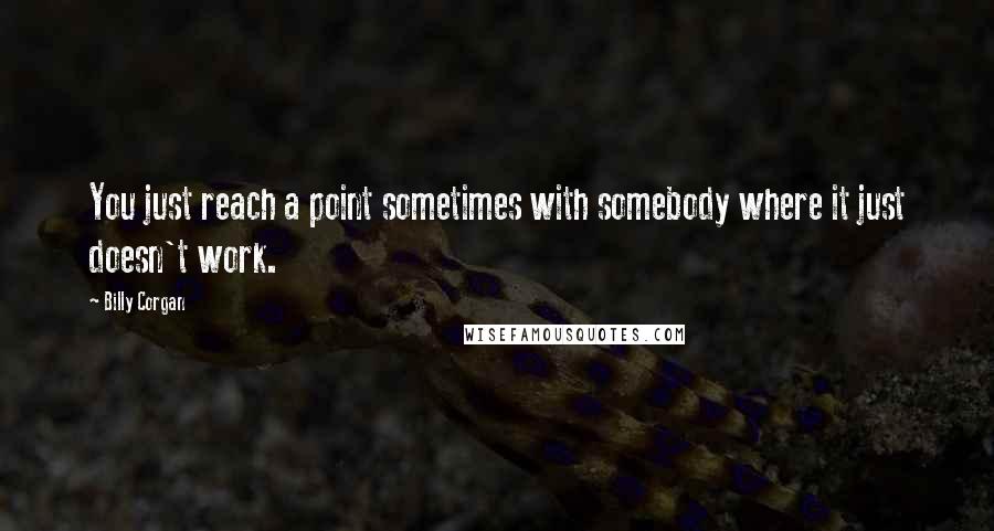 Billy Corgan Quotes: You just reach a point sometimes with somebody where it just doesn't work.