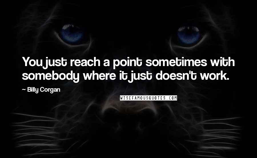 Billy Corgan Quotes: You just reach a point sometimes with somebody where it just doesn't work.