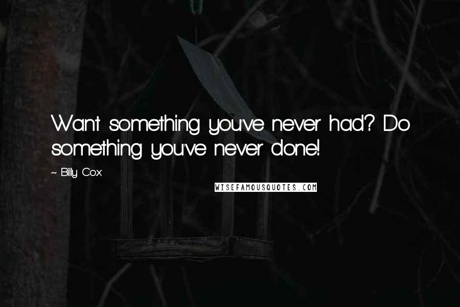 Billy Cox Quotes: Want something you've never had? Do something you've never done!