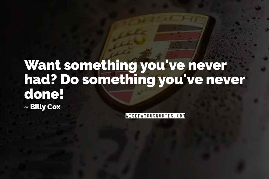 Billy Cox Quotes: Want something you've never had? Do something you've never done!