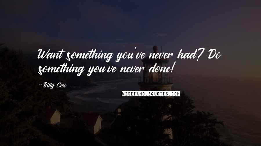 Billy Cox Quotes: Want something you've never had? Do something you've never done!