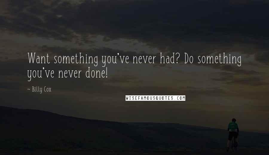 Billy Cox Quotes: Want something you've never had? Do something you've never done!