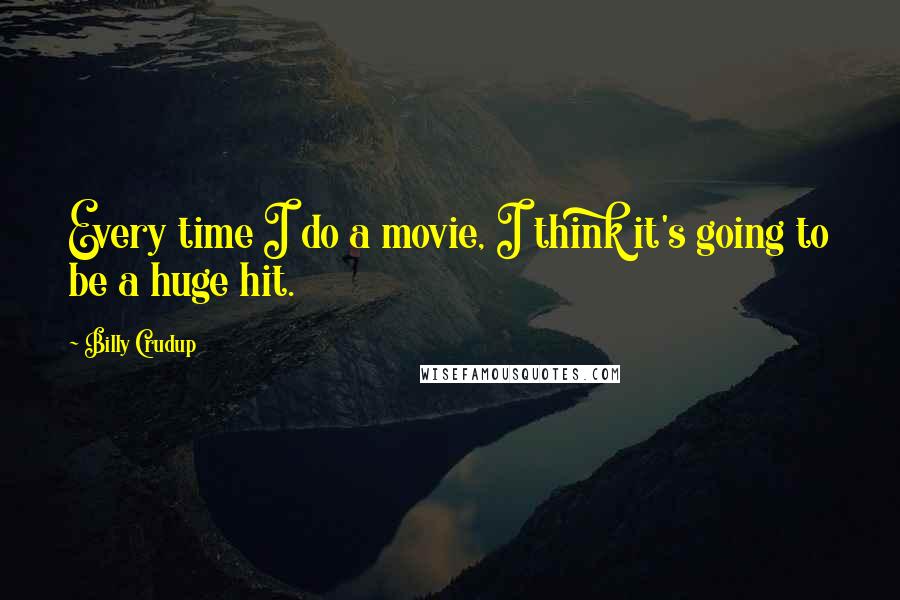 Billy Crudup Quotes: Every time I do a movie, I think it's going to be a huge hit.