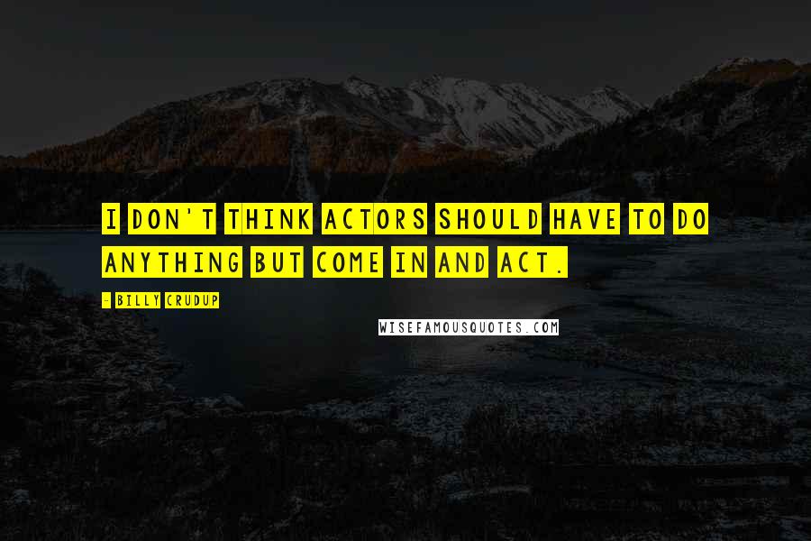 Billy Crudup Quotes: I don't think actors should have to do anything but come in and act.