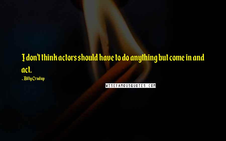 Billy Crudup Quotes: I don't think actors should have to do anything but come in and act.