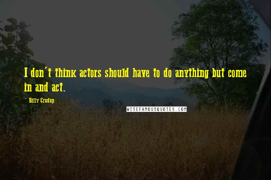 Billy Crudup Quotes: I don't think actors should have to do anything but come in and act.