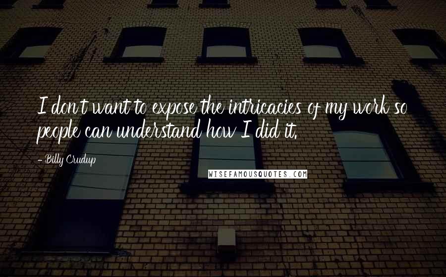 Billy Crudup Quotes: I don't want to expose the intricacies of my work so people can understand how I did it.