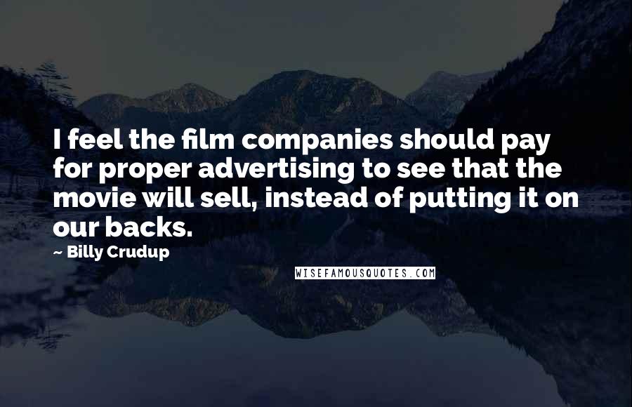 Billy Crudup Quotes: I feel the film companies should pay for proper advertising to see that the movie will sell, instead of putting it on our backs.