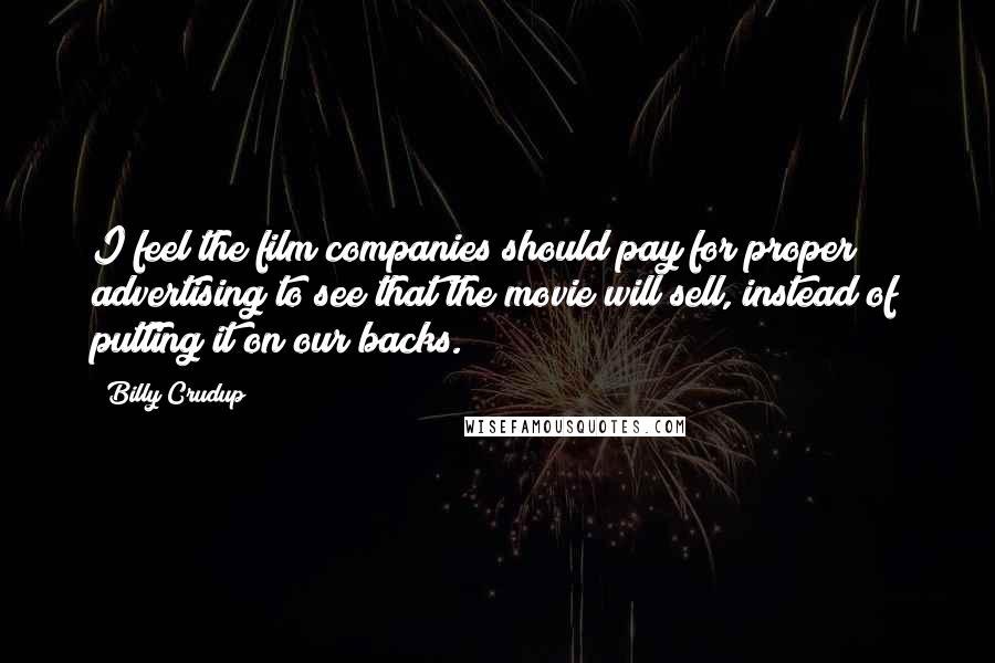 Billy Crudup Quotes: I feel the film companies should pay for proper advertising to see that the movie will sell, instead of putting it on our backs.